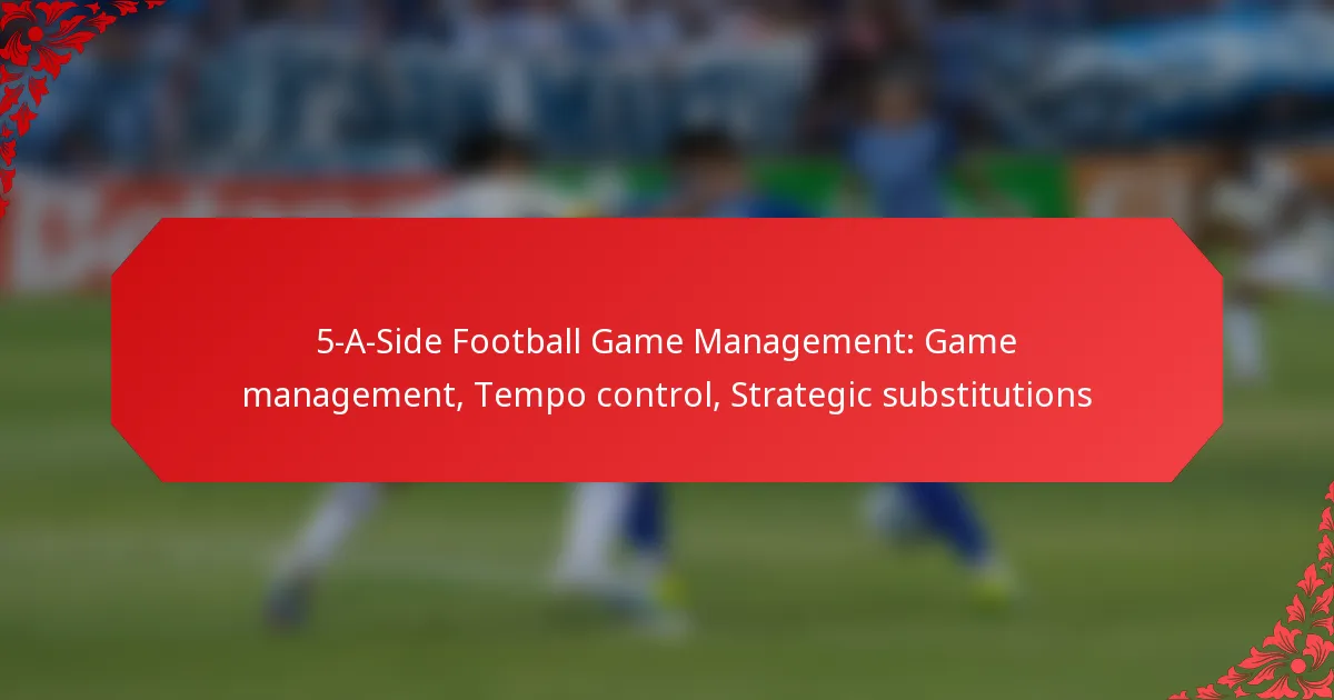 5-A-Side Football Game Management: Game management, Tempo control, Strategic substitutions