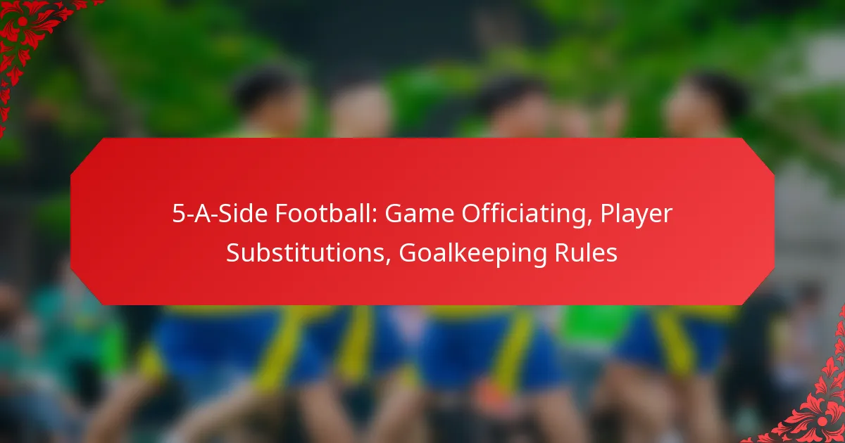 5-A-Side Football: Game Officiating, Player Substitutions, Goalkeeping Rules