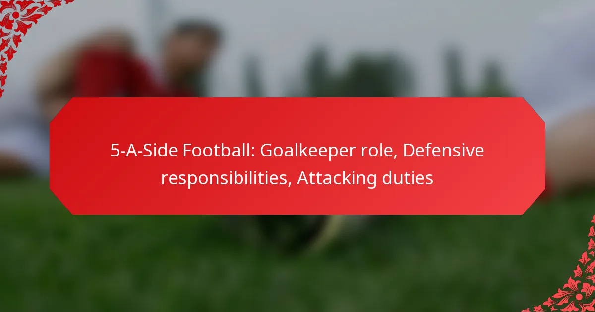 5-A-Side Football: Goalkeeper role, Defensive responsibilities, Attacking duties