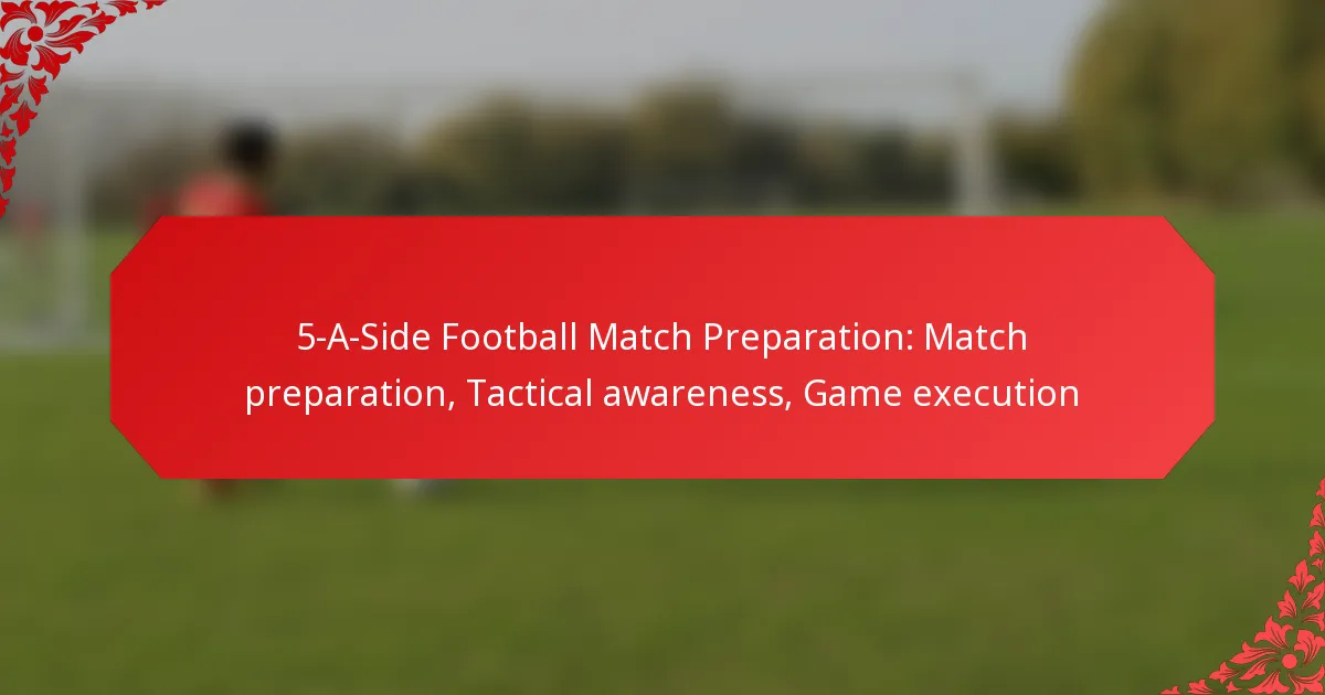5-A-Side Football Match Preparation: Match preparation, Tactical awareness, Game execution