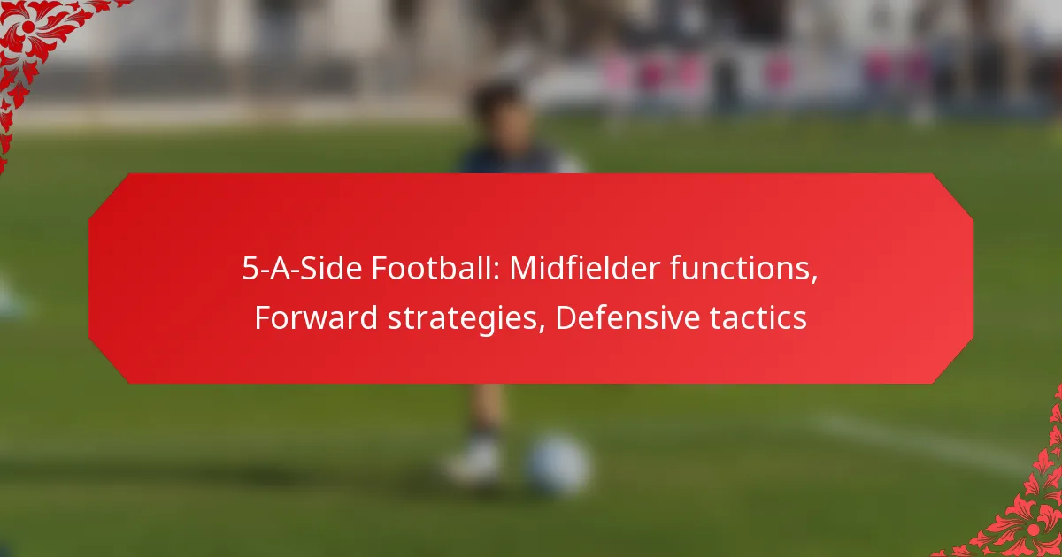 5-A-Side Football: Midfielder functions, Forward strategies, Defensive tactics
