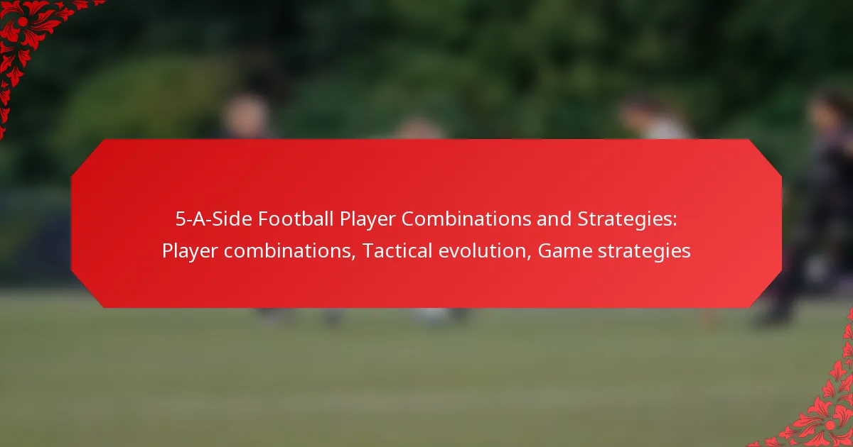5-A-Side Football Player Combinations and Strategies: Player combinations, Tactical evolution, Game strategies
