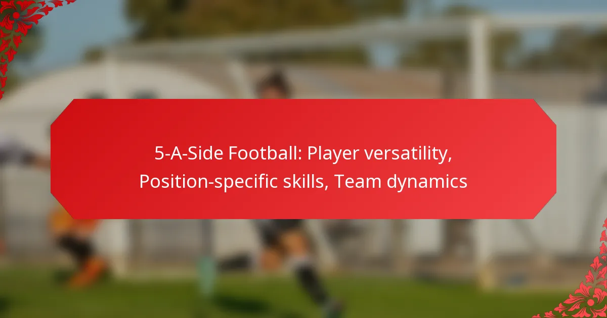 5-A-Side Football: Player versatility, Position-specific skills, Team dynamics