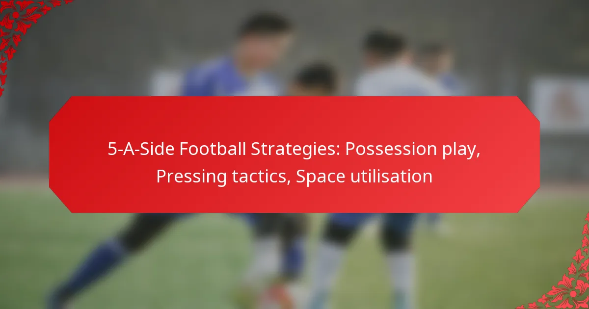 5-A-Side Football Strategies: Possession play, Pressing tactics, Space utilisation