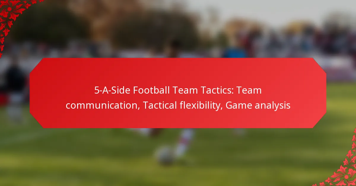 5-A-Side Football Team Tactics: Team communication, Tactical flexibility, Game analysis