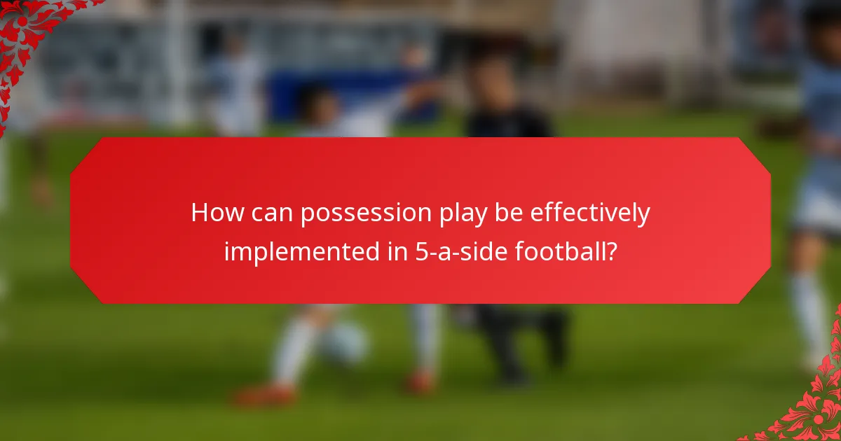 How can possession play be effectively implemented in 5-a-side football?