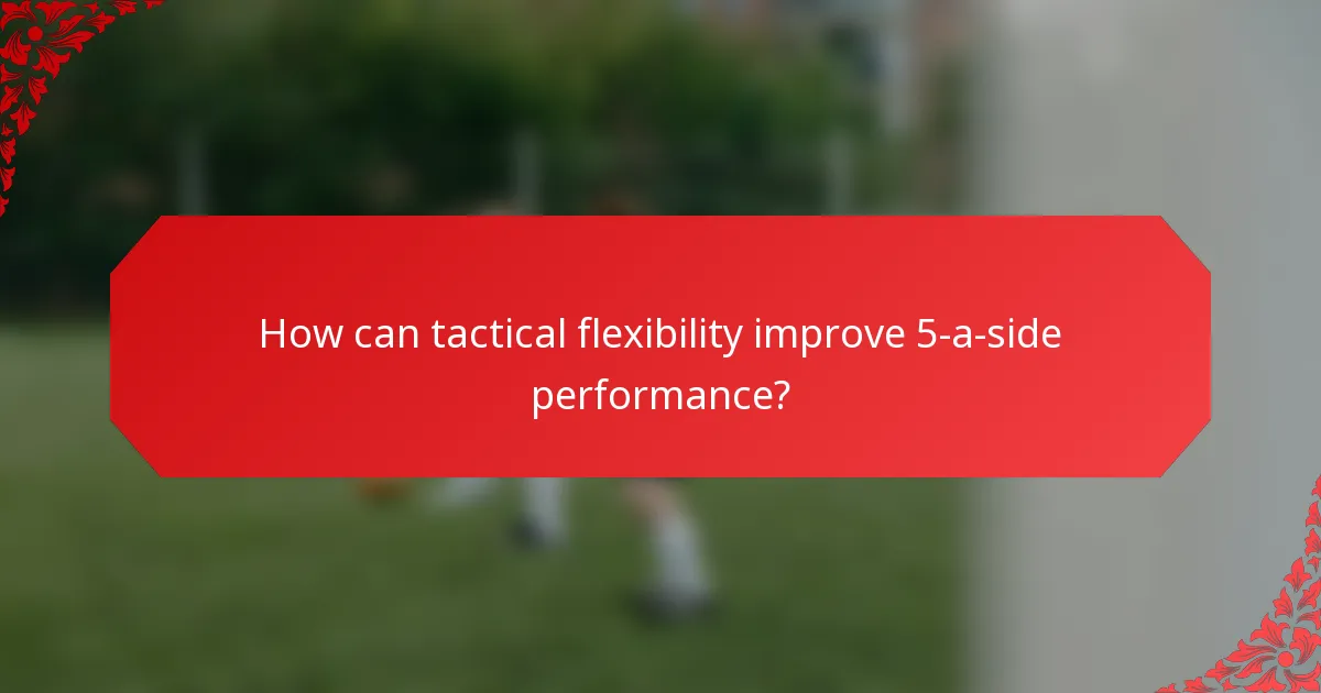 How can tactical flexibility improve 5-a-side performance?