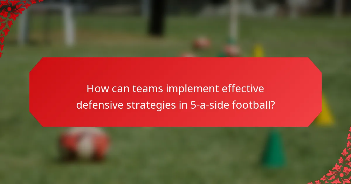 How can teams implement effective defensive strategies in 5-a-side football?