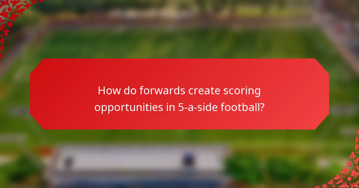 How do forwards create scoring opportunities in 5-a-side football?