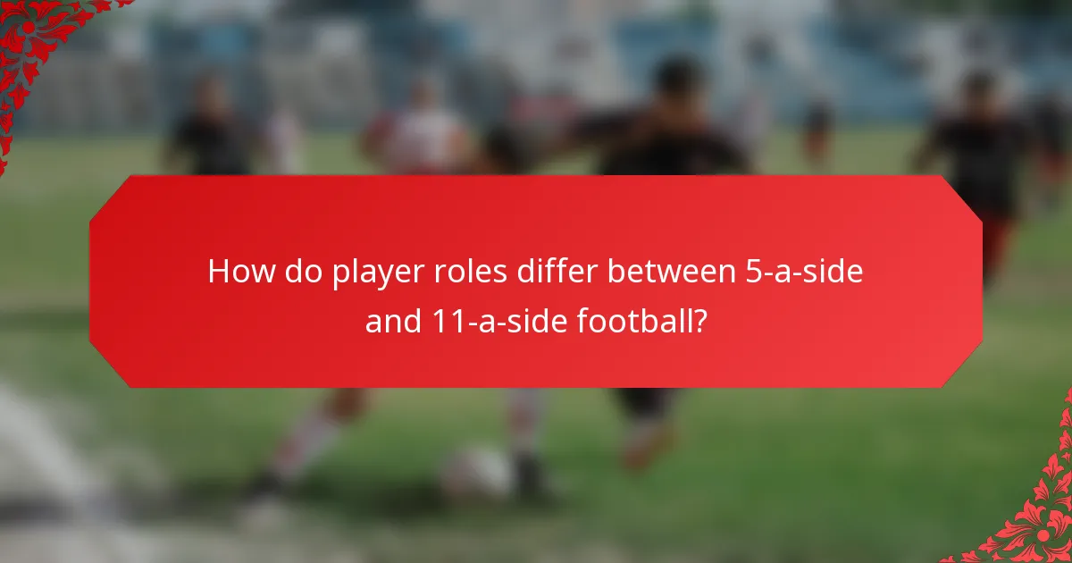 How do player roles differ between 5-a-side and 11-a-side football?