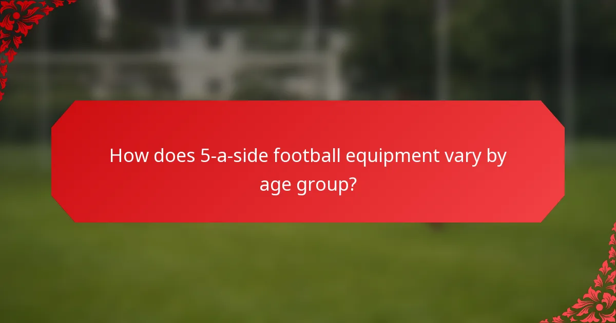 How does 5-a-side football equipment vary by age group?