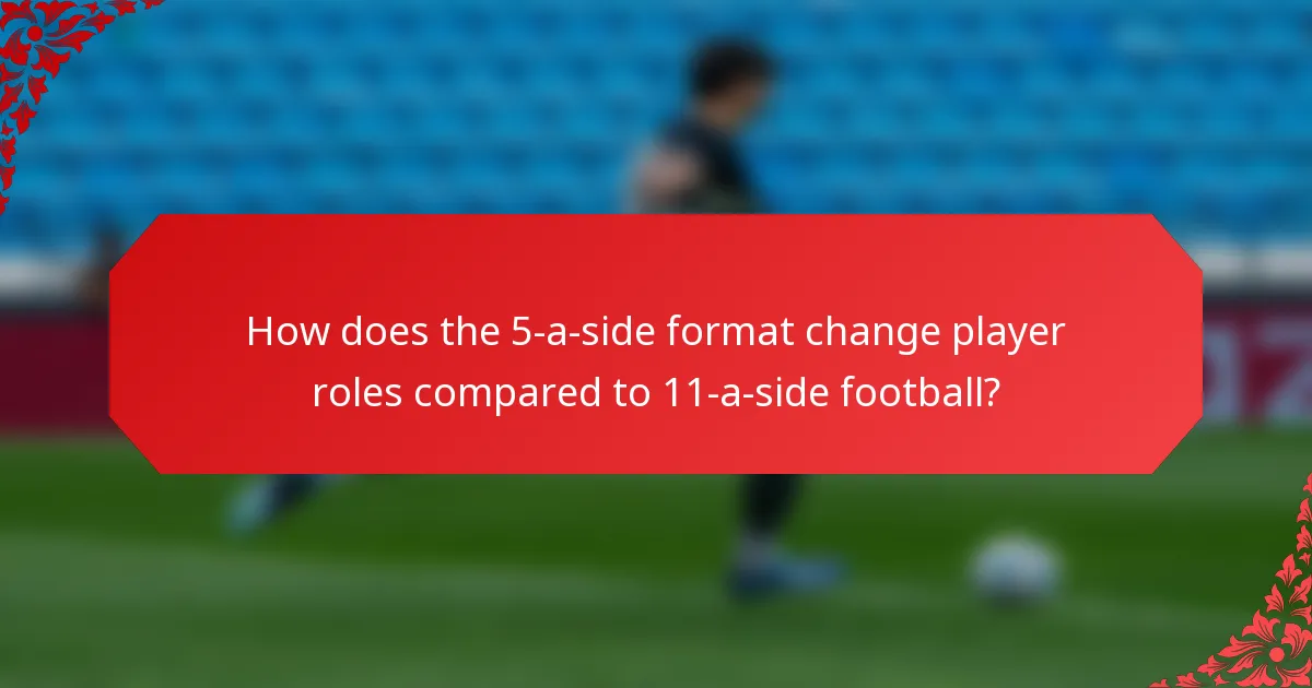 How does the 5-a-side format change player roles compared to 11-a-side football?