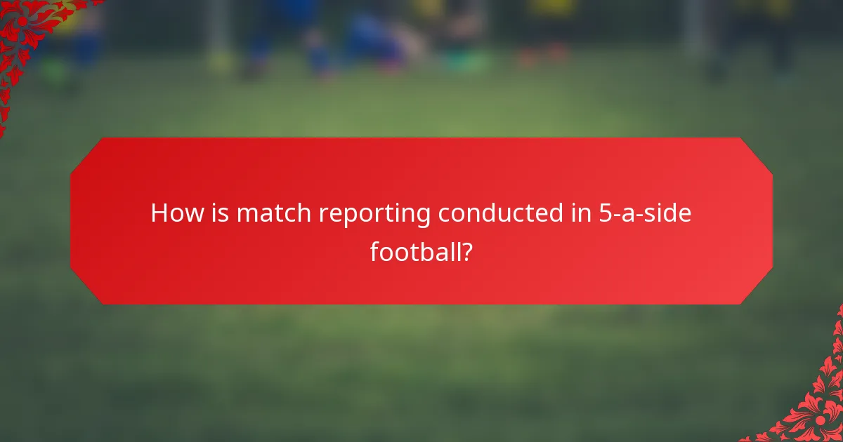How is match reporting conducted in 5-a-side football?