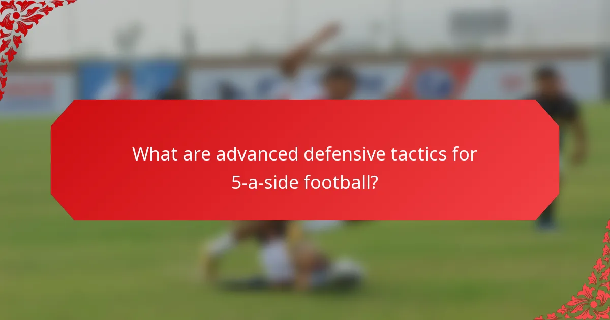 What are advanced defensive tactics for 5-a-side football?
