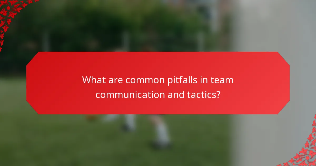 What are common pitfalls in team communication and tactics?