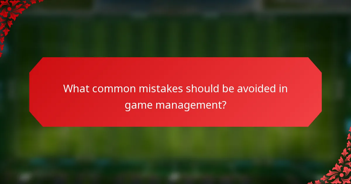 What common mistakes should be avoided in game management?