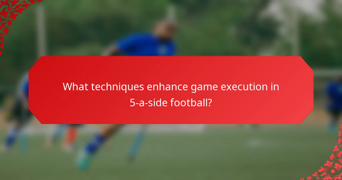 What techniques enhance game execution in 5-a-side football?