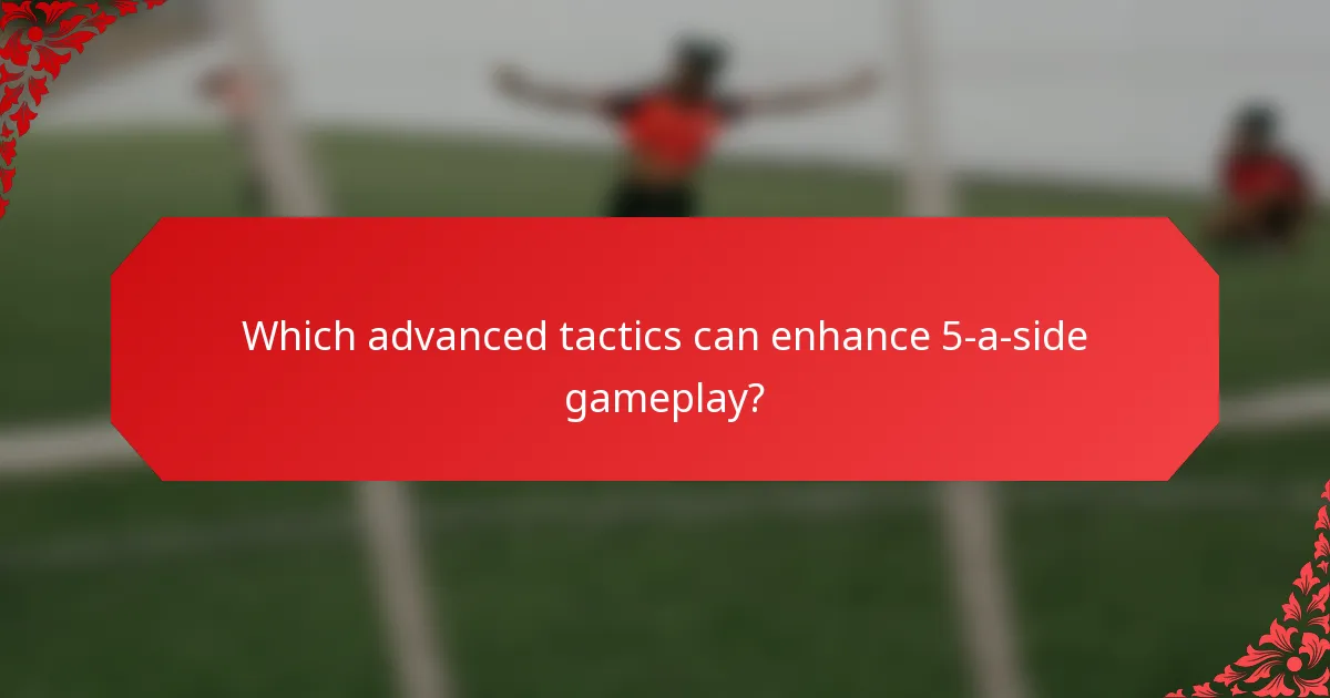 Which advanced tactics can enhance 5-a-side gameplay?